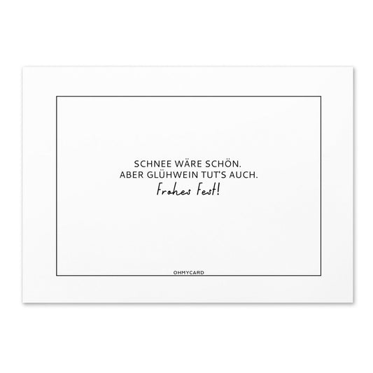 Eine weiße ohmycard Grußkarte mit dünnem schwarzen Rand und dem deutschen Text: "Schnee wäre schön. Glühwein tuts auch! Frohes Fest!" Mit Toner gedruckt, inklusive kostenlosem Umschlag. Kleines ohmycard-Logo unten.